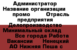 Администратор › Название организации ­ Best-промоgroup › Отрасль предприятия ­ Делопроизводство › Минимальный оклад ­ 29 000 - Все города Работа » Вакансии   . Ненецкий АО,Нижняя Пеша с.